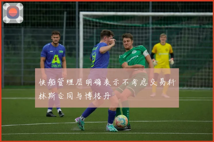 快船管理层明确表示不考虑交易科林斯合同与博格丹
