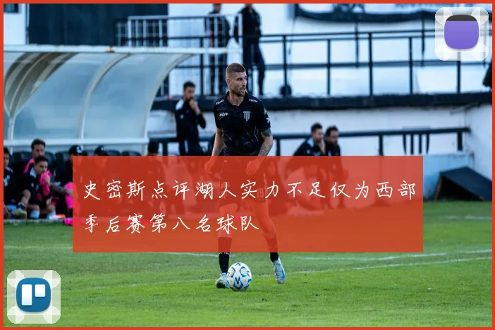 史密斯点评湖人实力不足仅为西部季后赛第八名球队