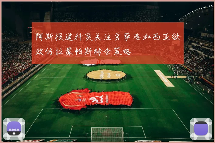 阿斯报道科莫关注贡萨洛加西亚欲效仿拉蒙帕斯转会策略
