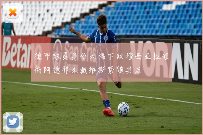 德甲球员身价大幅下跌穆西亚拉领衔阿德耶米戴维斯紧随其后